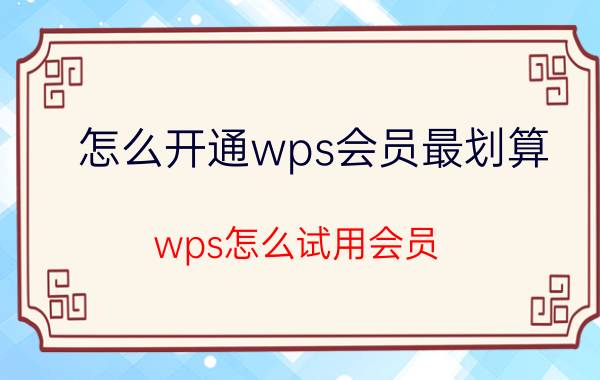 怎么开通wps会员最划算 wps怎么试用会员？